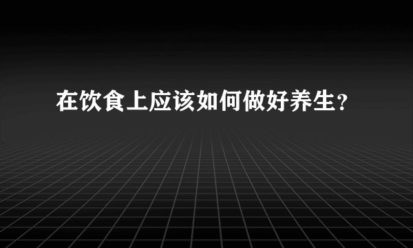 在饮食上应该如何做好养生？