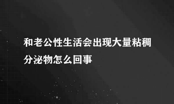 和老公性生活会出现大量粘稠分泌物怎么回事