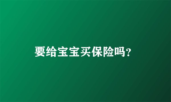 要给宝宝买保险吗？