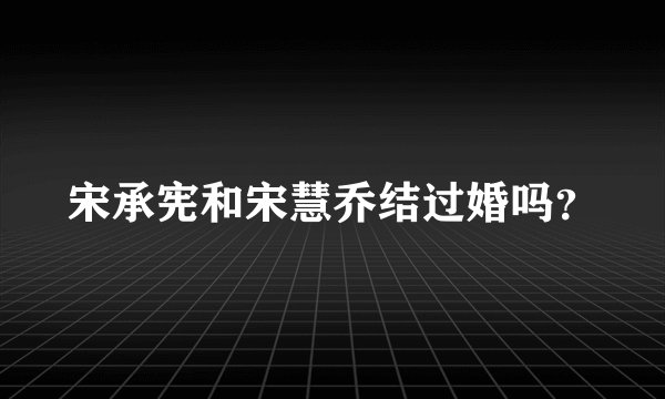 宋承宪和宋慧乔结过婚吗？