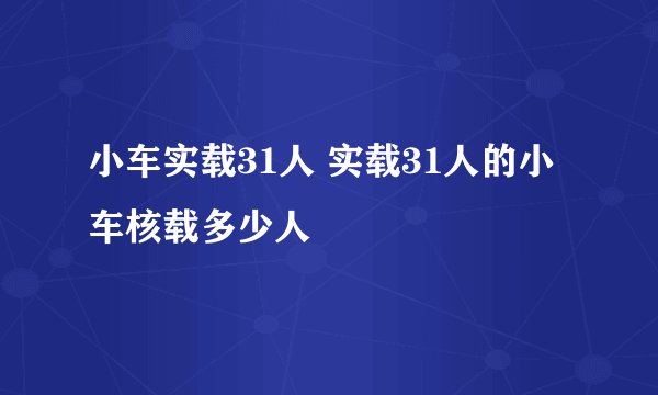 小车实载31人 实载31人的小车核载多少人