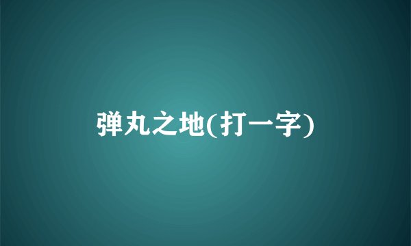 弹丸之地(打一字)
