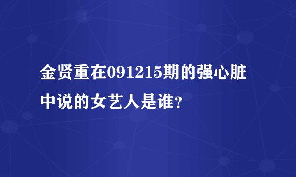 金贤重在091215期的强心脏中说的女艺人是谁？
