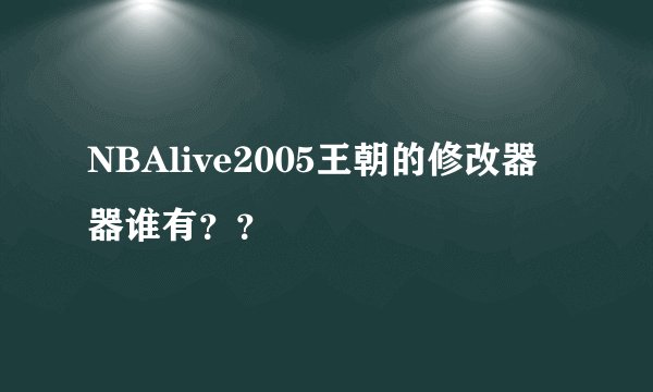 NBAlive2005王朝的修改器器谁有？？
