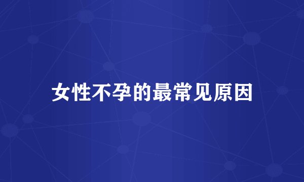 女性不孕的最常见原因