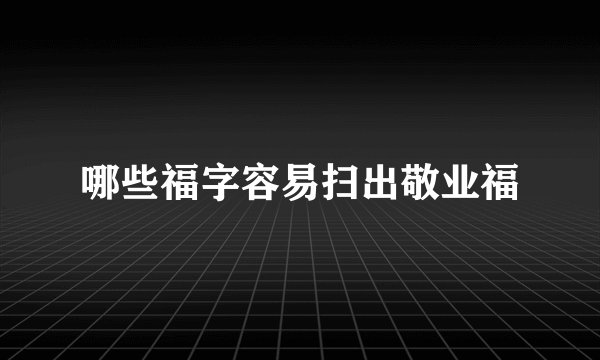 哪些福字容易扫出敬业福