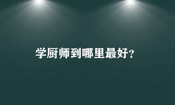 学厨师到哪里最好？