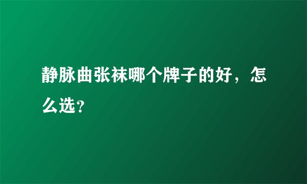 静脉曲张袜哪个牌子的好，怎么选？