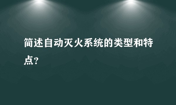 简述自动灭火系统的类型和特点？