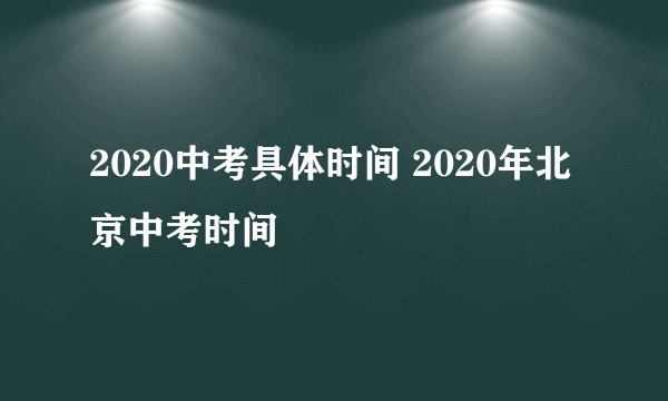 2020中考具体时间 2020年北京中考时间