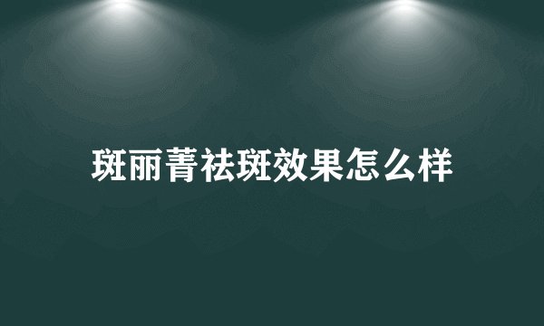 斑丽菁祛斑效果怎么样