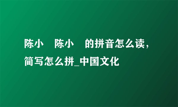陈小湲陈小湲的拼音怎么读，简写怎么拼_中国文化