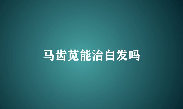 马齿苋能治白发吗