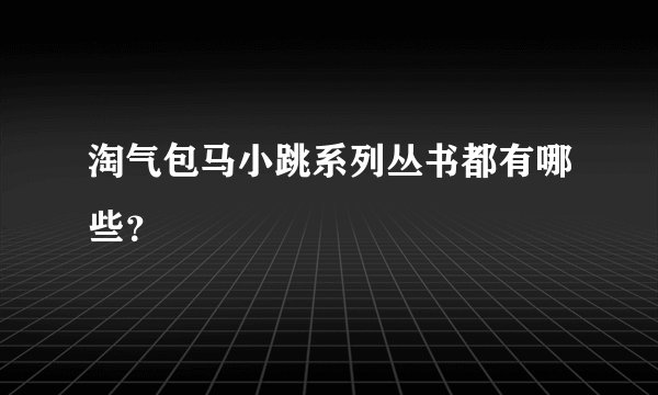 淘气包马小跳系列丛书都有哪些？