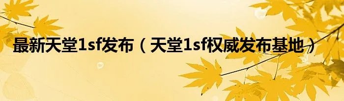 最新天堂1sf发布（天堂1sf权威发布基地）