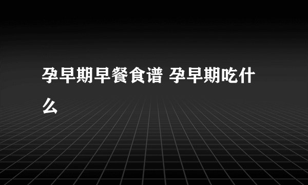 孕早期早餐食谱 孕早期吃什么