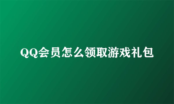 QQ会员怎么领取游戏礼包