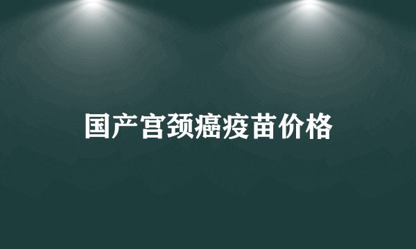 国产宫颈癌疫苗价格