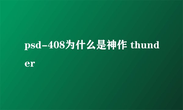 psd-408为什么是神作 thunder