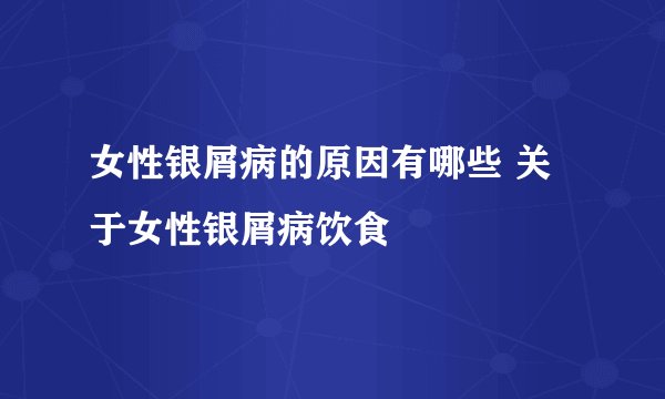 女性银屑病的原因有哪些 关于女性银屑病饮食