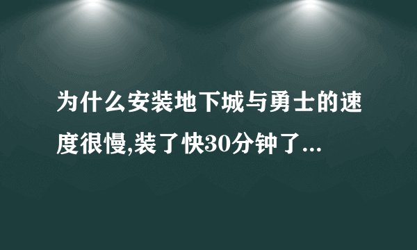 为什么安装地下城与勇士的速度很慢,装了快30分钟了,起因是什么,笔记本电脑是华硕的