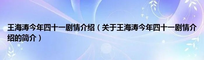 王海涛今年四十一剧情介绍（关于王海涛今年四十一剧情介绍的简介）