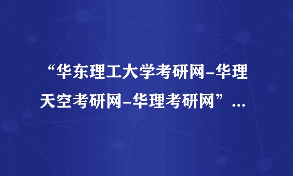 “华东理工大学考研网-华理天空考研网-华理考研网”怎么样？