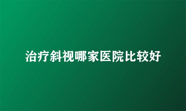 治疗斜视哪家医院比较好