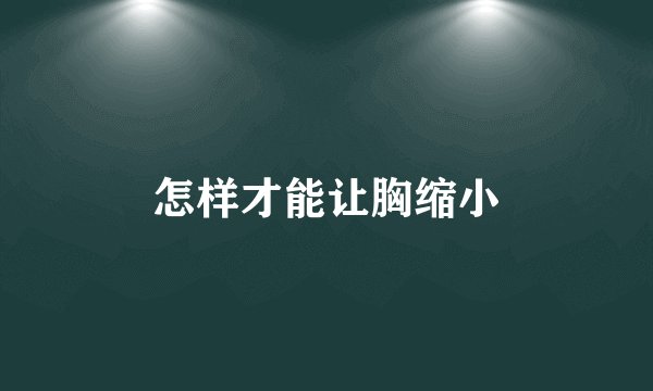 怎样才能让胸缩小