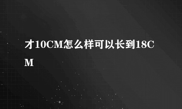 才10CM怎么样可以长到18CM