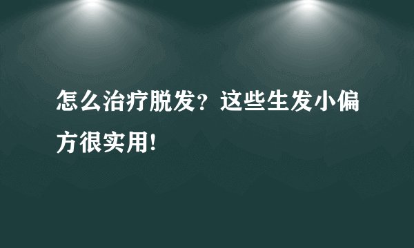 怎么治疗脱发？这些生发小偏方很实用!