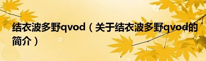 结衣波多野qvod（关于结衣波多野qvod的简介）