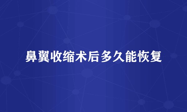 鼻翼收缩术后多久能恢复