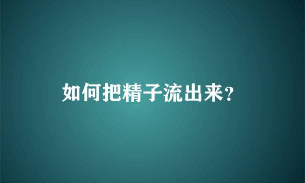 如何把精子流出来？