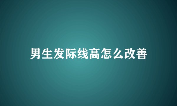 男生发际线高怎么改善