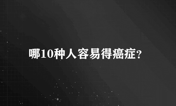 哪10种人容易得癌症？