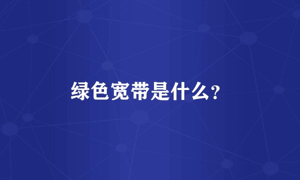 绿色宽带是什么？