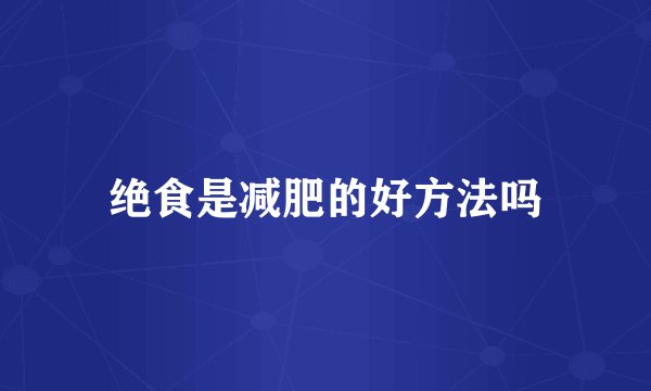 绝食是减肥的好方法吗