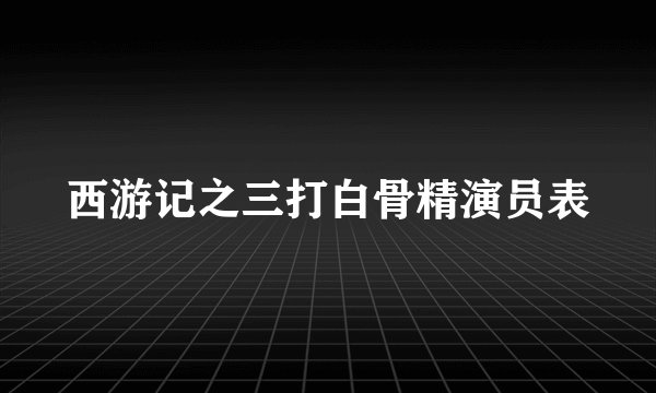 西游记之三打白骨精演员表