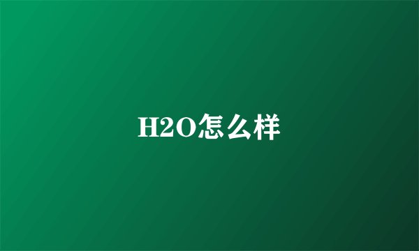 H2O怎么样