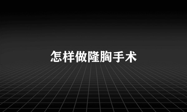 怎样做隆胸手术
