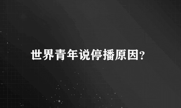世界青年说停播原因？