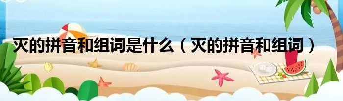 灭的拼音和组词是什么（灭的拼音和组词）