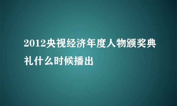 2012央视经济年度人物颁奖典礼什么时候播出