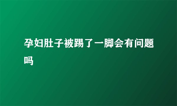 孕妇肚子被踢了一脚会有问题吗