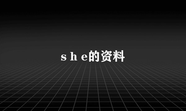 s h e的资料