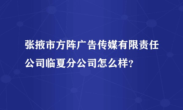 张掖市方阵广告传媒有限责任公司临夏分公司怎么样？