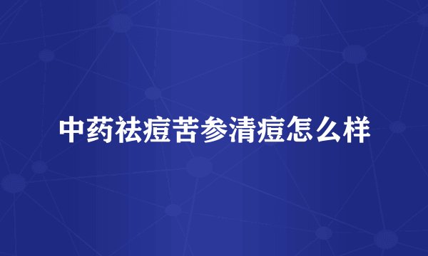 中药祛痘苦参清痘怎么样