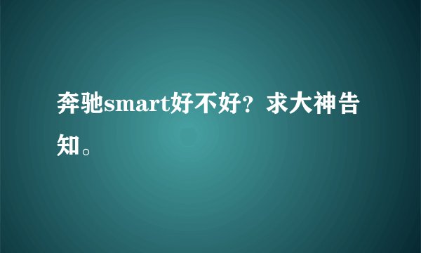奔驰smart好不好？求大神告知。