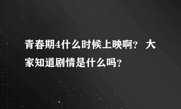 青春期4什么时候上映啊？ 大家知道剧情是什么吗？